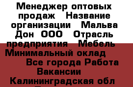 Менеджер оптовых продаж › Название организации ­ Мальва-Дон, ООО › Отрасль предприятия ­ Мебель › Минимальный оклад ­ 50 000 - Все города Работа » Вакансии   . Калининградская обл.,Приморск г.